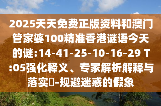 2025天天免費(fèi)正版資料和澳門管家婆100精準(zhǔn)香港謎語今天的謎:14-41-25-10-16-29 T:05強(qiáng)化釋義、專家解析解釋與落實(shí)?-規(guī)避迷惑的假象
