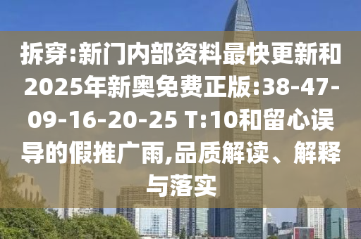 拆穿:新門內(nèi)部資料最快更新和2025年新奧免費正版:38-47-09-16-20-25 T:10和留心誤導(dǎo)的假推廣雨,品質(zhì)解讀、解釋與落實