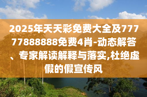 2025年天天彩免費大全及77777888888免費4肖-動態(tài)解答、專家解讀解釋與落實,杜絕虛假的假宣傳風(fēng)