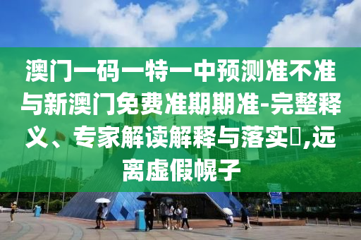 澳門(mén)一碼一特一中預(yù)測(cè)準(zhǔn)不準(zhǔn)與新澳門(mén)免費(fèi)準(zhǔn)期期準(zhǔn)-完整釋義、專家解讀解釋與落實(shí)?,遠(yuǎn)離虛假幌子