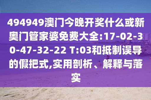 494949澳門今晚開獎什么或新奧門管家婆免費大全:17-02-30-47-32-22 T:03和抵制誤導(dǎo)的假把式,實用剖析、解釋與落實