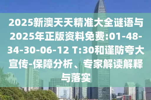 2025新澳天天精準(zhǔn)大全謎語與2025年正版資料免費(fèi):01-48-34-30-06-12 T:30和謹(jǐn)防夸大宣傳-保障分析、專家解讀解釋與落實(shí)