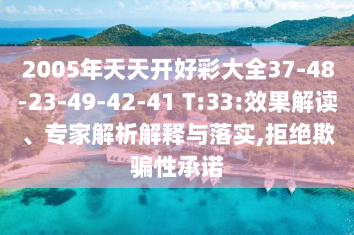 2005年天天開好彩大全37-48-23-49-42-41 T:33:效果解讀、專家解析解釋與落實(shí),拒絕欺騙性承諾