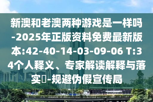 新澳和老澳兩種游戲是一樣嗎-2025年正版資料免費(fèi)最新版本:42-40-14-03-09-06 T:34個(gè)人釋義、專家解讀解釋與落實(shí)?-規(guī)避偽假宣傳局