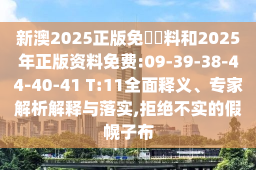 新澳2025正版免費(fèi)資料和2025年正版資料免費(fèi):09-39-38-44-40-41 T:11全面釋義、專家解析解釋與落實(shí),拒絕不實(shí)的假幌子布