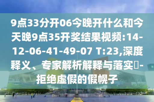 9點(diǎn)33分開06今晚開什么和今天晚9點(diǎn)35開獎結(jié)果視頻:14-12-06-41-49-07 T:23,深度釋義、專家解析解釋與落實(shí)?-拒絕虛假的假幌子
