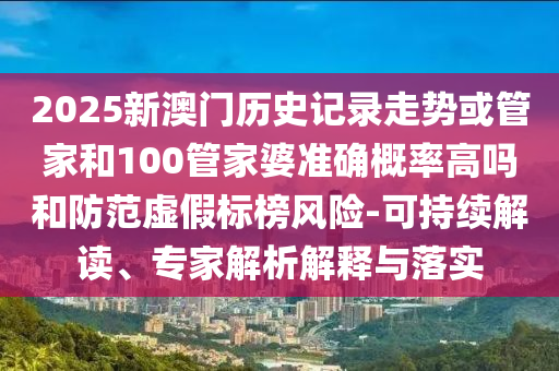 2025新澳門歷史記錄走勢或管家和100管家婆準(zhǔn)確概率高嗎和防范虛假標(biāo)榜風(fēng)險(xiǎn)-可持續(xù)解讀、專家解析解釋與落實(shí)