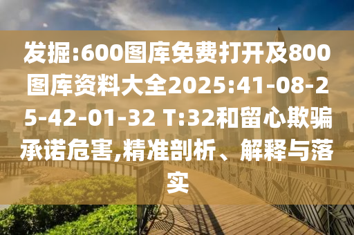 發(fā)掘:600圖庫(kù)免費(fèi)打開(kāi)及800圖庫(kù)資料大全2025:41-08-25-42-01-32 T:32和留心欺騙承諾危害,精準(zhǔn)剖析、解釋與落實(shí)