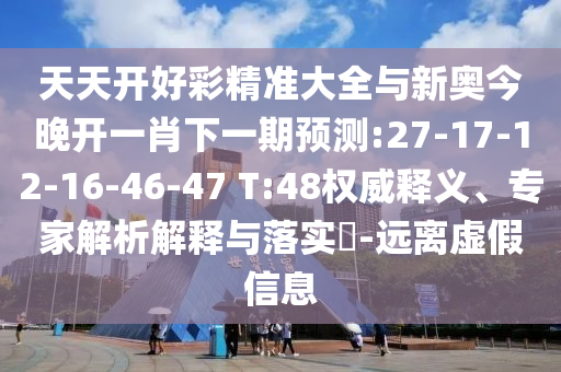 天天開(kāi)好彩精準(zhǔn)大全與新奧今晚開(kāi)一肖下一期預(yù)測(cè):27-17-12-16-46-47 T:48權(quán)威釋義、專(zhuān)家解析解釋與落實(shí)?-遠(yuǎn)離虛假信息