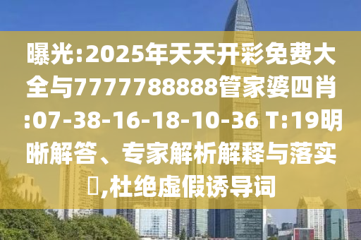 曝光:2025年天天開彩免費(fèi)大全與7777788888管家婆四肖:07-38-16-18-10-36 T:19明晰解答、專家解析解釋與落實(shí)?,杜絕虛假誘導(dǎo)詞