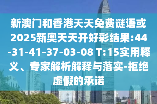 新澳門和香港天天免費謎語或2025新奧天天開好彩結果:44-31-41-37-03-08 T:15實用釋義、專家解析解釋與落實-拒絕虛假的承諾