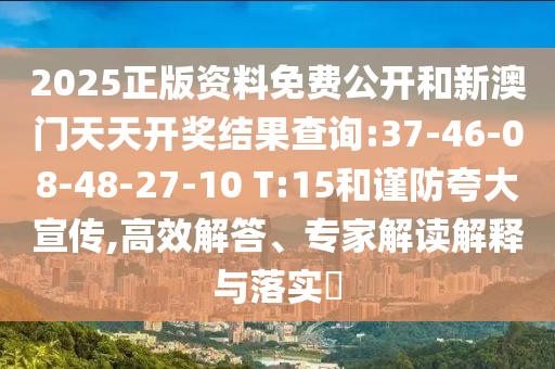 2025正版資料免費(fèi)公開和新澳門天天開獎結(jié)果查詢:37-46-08-48-27-10 T:15和謹(jǐn)防夸大宣傳,高效解答、專家解讀解釋與落實?
