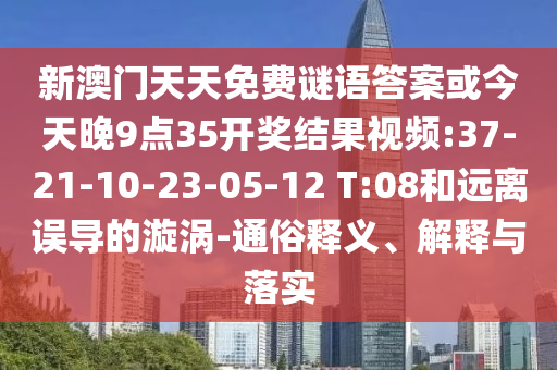 新澳門天天免費(fèi)謎語(yǔ)答案或今天晚9點(diǎn)35開獎(jiǎng)結(jié)果視頻:37-21-10-23-05-12 T:08和遠(yuǎn)離誤導(dǎo)的漩渦-通俗釋義、解釋與落實(shí)