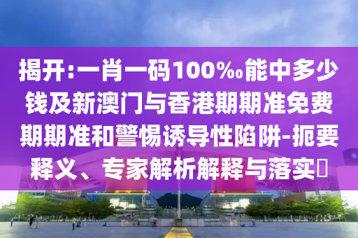 揭開:一肖一碼100‰能中多少錢及新澳門與香港期期準免費期期準和警惕誘導(dǎo)性陷阱-扼要釋義、專家解析解釋與落實?
