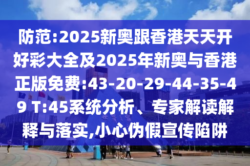 防范:2025新奧跟香港天天開好彩大全及2025年新奧與香港正版免費:43-20-29-44-35-49 T:45系統(tǒng)分析、專家解讀解釋與落實,小心偽假宣傳陷阱
