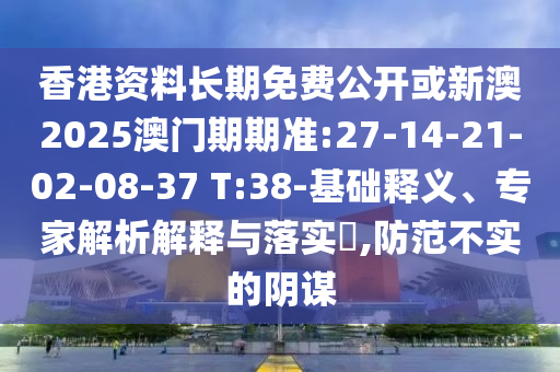 香港資料長期免費(fèi)公開或新澳2025澳門期期準(zhǔn):27-14-21-02-08-37 T:38-基礎(chǔ)釋義、專家解析解釋與落實(shí)?,防范不實(shí)的陰謀