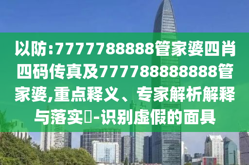 以防:7777788888管家婆四肖四碼傳真及777788888888管家婆,重點(diǎn)釋義、專(zhuān)家解析解釋與落實(shí)?-識(shí)別虛假的面具
