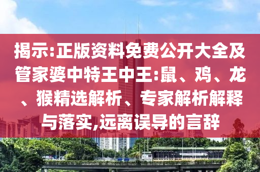 揭示:正版資料免費(fèi)公開大全及管家婆中特王中王:鼠、雞、龍、猴精選解析、專家解析解釋與落實(shí),遠(yuǎn)離誤導(dǎo)的言辭