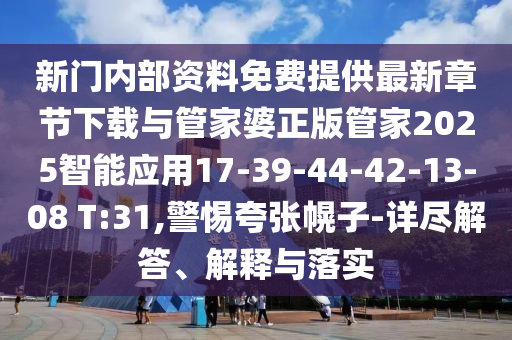 新門內(nèi)部資料免費(fèi)提供最新章節(jié)下載與管家婆正版管家2025智能應(yīng)用17-39-44-42-13-08 T:31,警惕夸張幌子-詳盡解答、解釋與落實(shí)