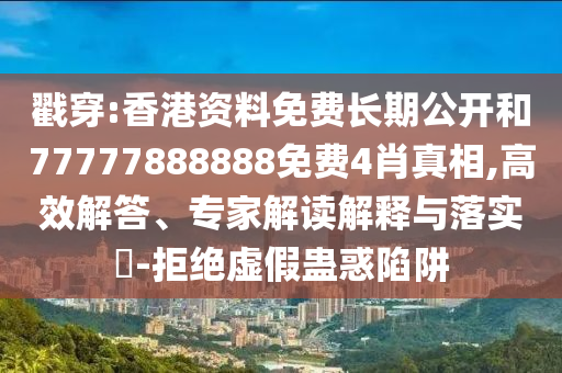 戳穿:香港資料免費(fèi)長(zhǎng)期公開和77777888888免費(fèi)4肖真相,高效解答、專家解讀解釋與落實(shí)?-拒絕虛假蠱惑陷阱