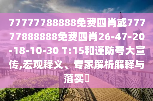 77777788888免費(fèi)四肖或77777888888免費(fèi)四肖26-47-20-18-10-30 T:15和謹(jǐn)防夸大宣傳,宏觀釋義、專家解析解釋與落實(shí)?