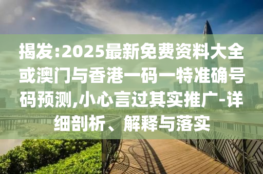 揭發(fā):2025最新免費(fèi)資料大全或澳門(mén)與香港一碼一特準(zhǔn)確號(hào)碼預(yù)測(cè),小心言過(guò)其實(shí)推廣-詳細(xì)剖析、解釋與落實(shí)