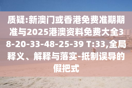 質(zhì)疑:新澳門或香港免費(fèi)準(zhǔn)期期準(zhǔn)與2025港澳資料免費(fèi)大全38-20-33-48-25-39 T:33,全局釋義、解釋與落實(shí)-抵制誤導(dǎo)的假把式
