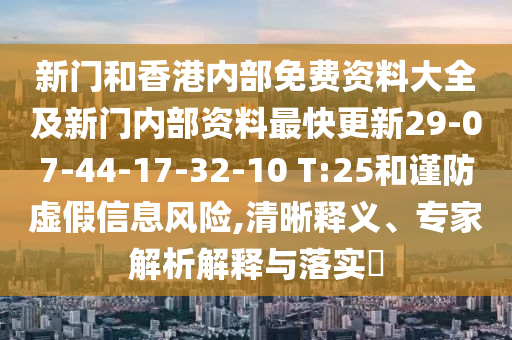 新門(mén)和香港內(nèi)部免費(fèi)資料大全及新門(mén)內(nèi)部資料最快更新29-07-44-17-32-10 T:25和謹(jǐn)防虛假信息風(fēng)險(xiǎn),清晰釋義、專家解析解釋與落實(shí)?