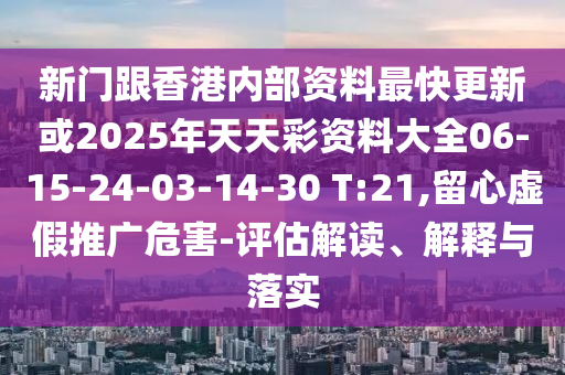 新門跟香港內(nèi)部資料最快更新或2025年天天彩資料大全06-15-24-03-14-30 T:21,留心虛假推廣危害-評(píng)估解讀、解釋與落實(shí)