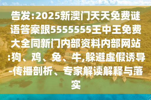 告發(fā):2025新澳門天天免費(fèi)謎語答案跟5555555王中王免費(fèi)大全同新門內(nèi)部資料內(nèi)部網(wǎng)站:狗、雞、兔、牛,躲避虛假誘導(dǎo)-傳播剖析、專家解讀解釋與落實(shí)
