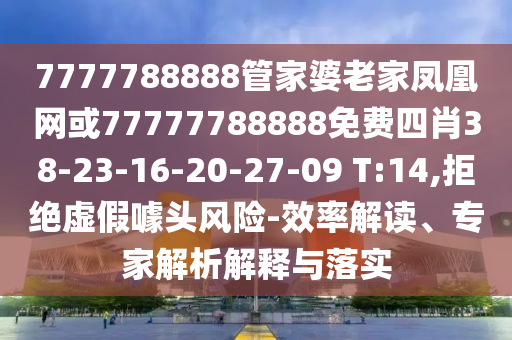 7777788888管家婆老家鳳凰網(wǎng)或77777788888免費(fèi)四肖38-23-16-20-27-09 T:14,拒絕虛假噱頭風(fēng)險(xiǎn)-效率解讀、專家解析解釋與落實(shí)