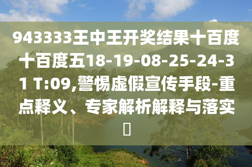 943333王中王開獎(jiǎng)結(jié)果十百度十百度五18-19-08-25-24-31 T:09,警惕虛假宣傳手段-重點(diǎn)釋義、專家解析解釋與落實(shí)?