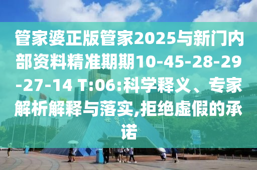 管家婆正版管家2025與新門(mén)內(nèi)部資料精準(zhǔn)期期10-45-28-29-27-14 T:06:科學(xué)釋義、專家解析解釋與落實(shí),拒絕虛假的承諾