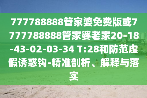 777788888管家婆免費(fèi)版或7777788888管家婆老家20-18-43-02-03-34 T:28和防范虛假誘惑鉤-精準(zhǔn)剖析、解釋與落實(shí)