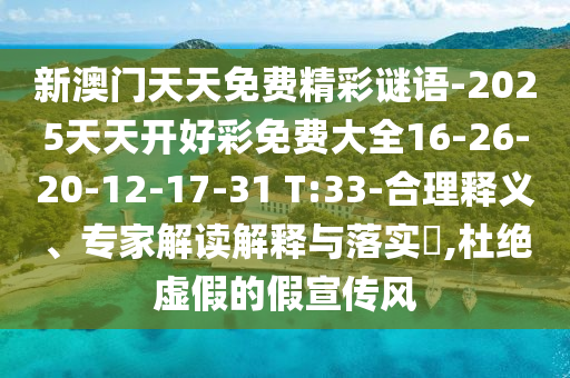 新澳門天天免費(fèi)精彩謎語(yǔ)-2025天天開(kāi)好彩免費(fèi)大全16-26-20-12-17-31 T:33-合理釋義、專家解讀解釋與落實(shí)?,杜絕虛假的假宣傳風(fēng)
