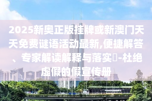 2025新奧正版掛牌或新澳門天天免費(fèi)謎語活動(dòng)最新,便捷解答、專家解讀解釋與落實(shí)?-杜絕虛假的假宣傳冊(cè)